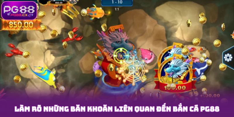 Làm rõ những băn khoăn liên quan đến bắn cá PG88